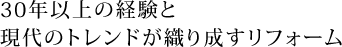30年以上の経験と現代のトレンドが織り成すリフォーム